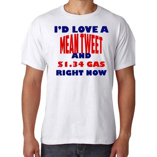 I'd Love a Mean Tweet and $1.34 Gas Right Now - T-Shirt