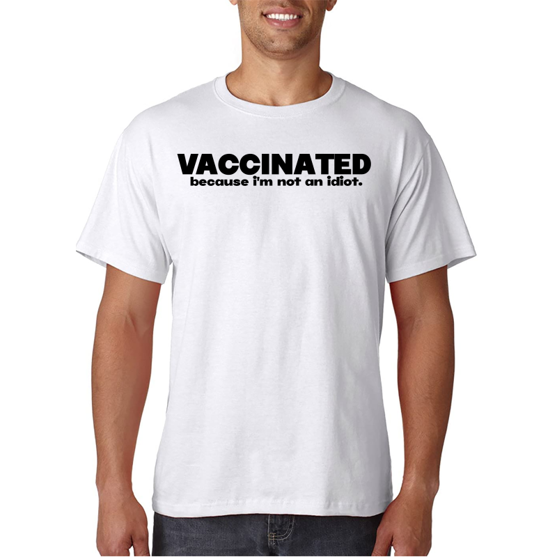 Vaccinated (Because I Am Not An Idiot) - T-Shirt